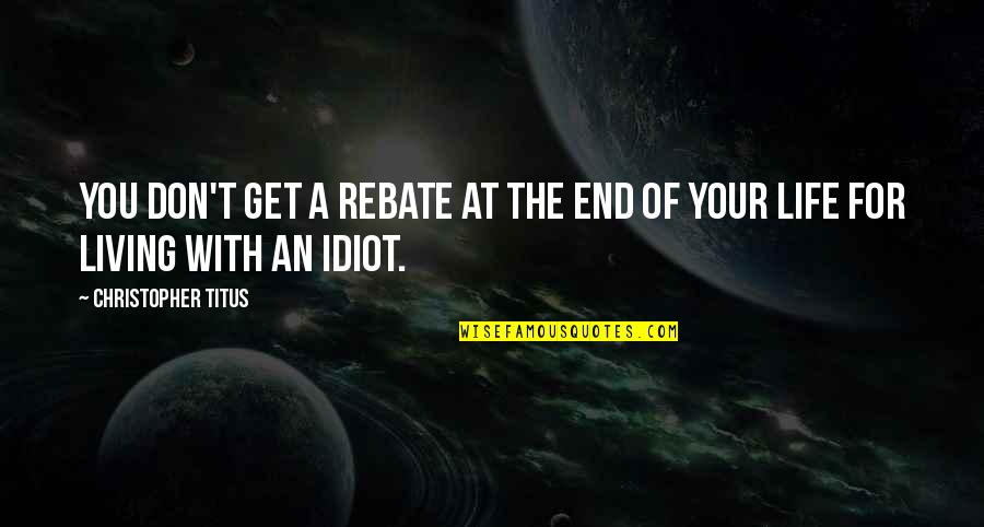 A Life For A Life Quotes By Christopher Titus: You don't get a rebate at the end A Life For A Life Quotes By Christopher Titus: You don't get a rebate at the end