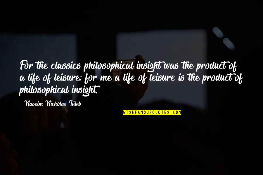 A Life For A Life Quotes By Nassim Nicholas Taleb: For the classics philosophical insight was the product A Life For A Life Quotes By Nassim Nicholas Taleb: For the classics philosophical insight was the product