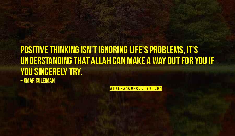 A Life For A Life Quotes By Omar Suleiman: Positive thinking isn't ignoring life's problems, it's understanding A Life For A Life Quotes By Omar Suleiman: Positive thinking isn't ignoring life's problems, it's understanding