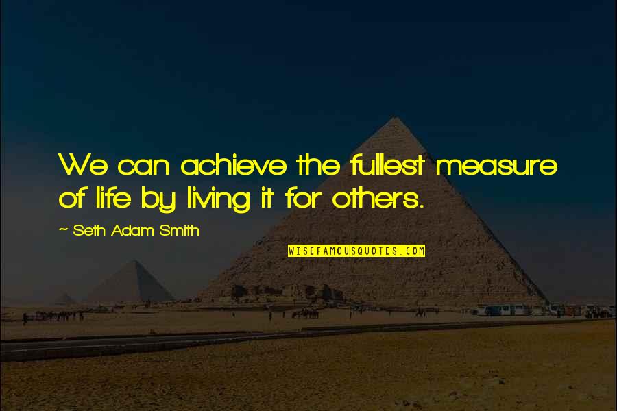A Life Full Of Happiness Quotes By Seth Adam Smith: We can achieve the fullest measure of life