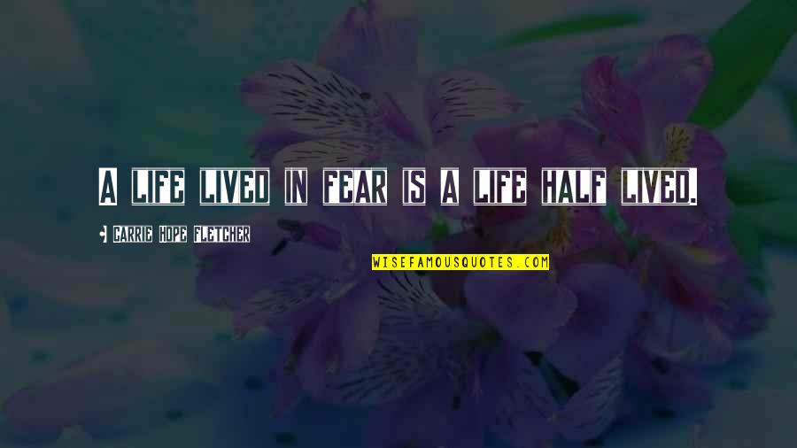 A Life Half Lived Quotes By Carrie Hope Fletcher: A life lived in fear is a life A Life Half Lived Quotes By Carrie Hope Fletcher: A life lived in fear is a life
