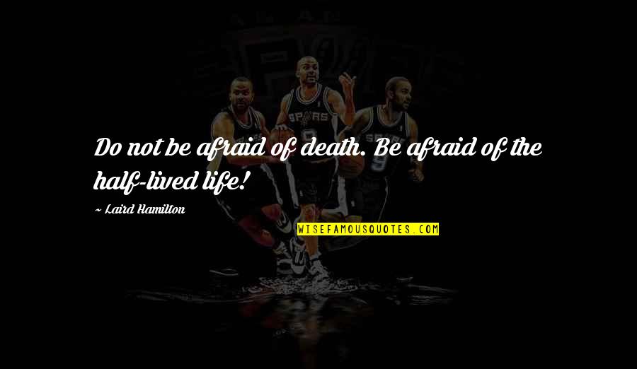 A Life Half Lived Quotes By Laird Hamilton: Do not be afraid of death. Be afraid A Life Half Lived Quotes By Laird Hamilton: Do not be afraid of death. Be afraid