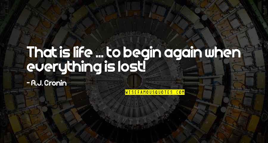 A Life Lost Quotes By A.J. Cronin: That is life ... to begin again when