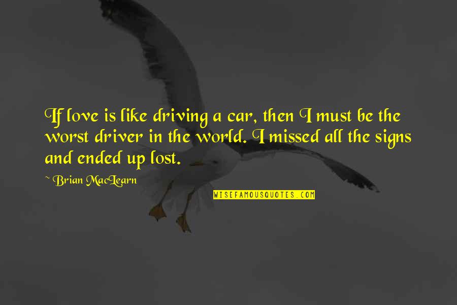 A Life Lost Quotes By Brian MacLearn: If love is like driving a car, then