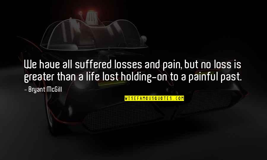 A Life Lost Quotes By Bryant McGill: We have all suffered losses and pain, but