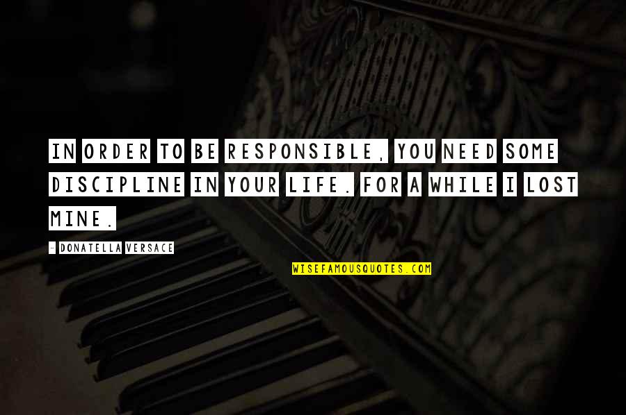 A Life Lost Quotes By Donatella Versace: In order to be responsible, you need some