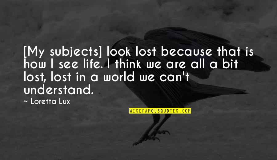 A Life Lost Quotes By Loretta Lux: [My subjects] look lost because that is how