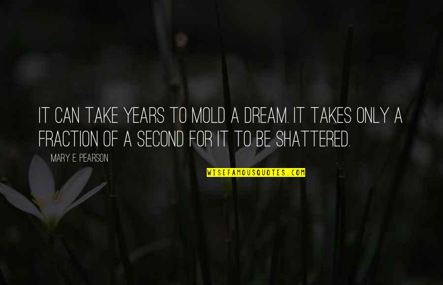 A Life Lost Quotes By Mary E. Pearson: It can take years to mold a dream.