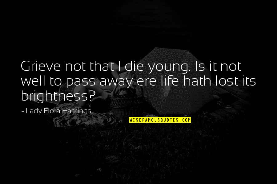 A Life Lost Too Soon Quotes By Lady Flora Hastings: Grieve not that I die young. Is it