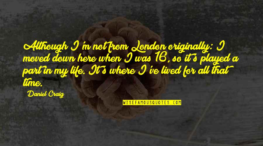 A Life Not Lived Quotes By Daniel Craig: Although I'm not from London originally: I moved