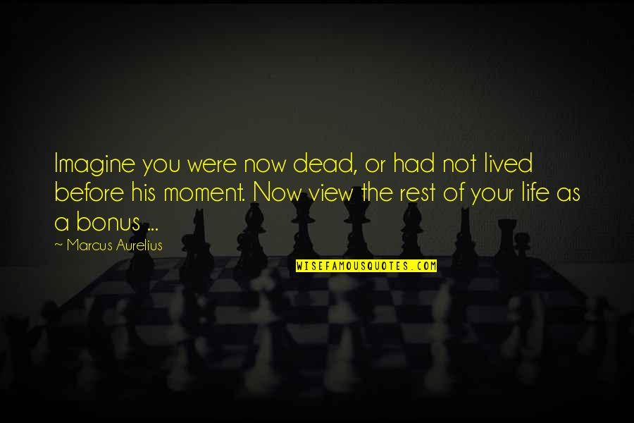 A Life Not Lived Quotes By Marcus Aurelius: Imagine you were now dead, or had not