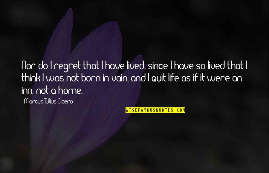 A Life Not Lived Quotes By Marcus Tullius Cicero: Nor do I regret that I have lived,