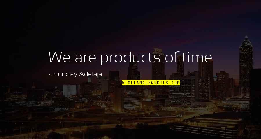 A Life Well Spent Quotes By Sunday Adelaja: We are products of time A Life Well Spent Quotes By Sunday Adelaja: We are products of time