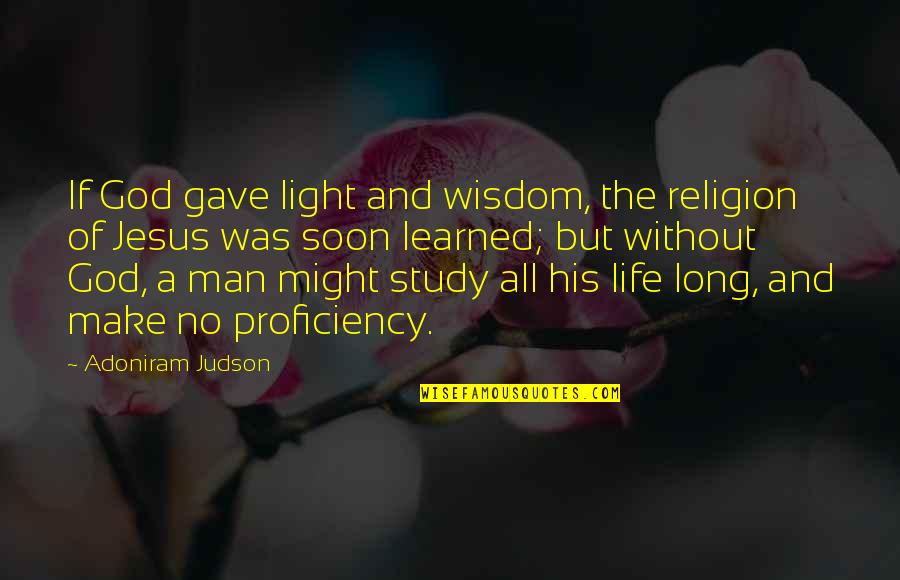 A Life Without God Quotes By Adoniram Judson: If God gave light and wisdom, the religion