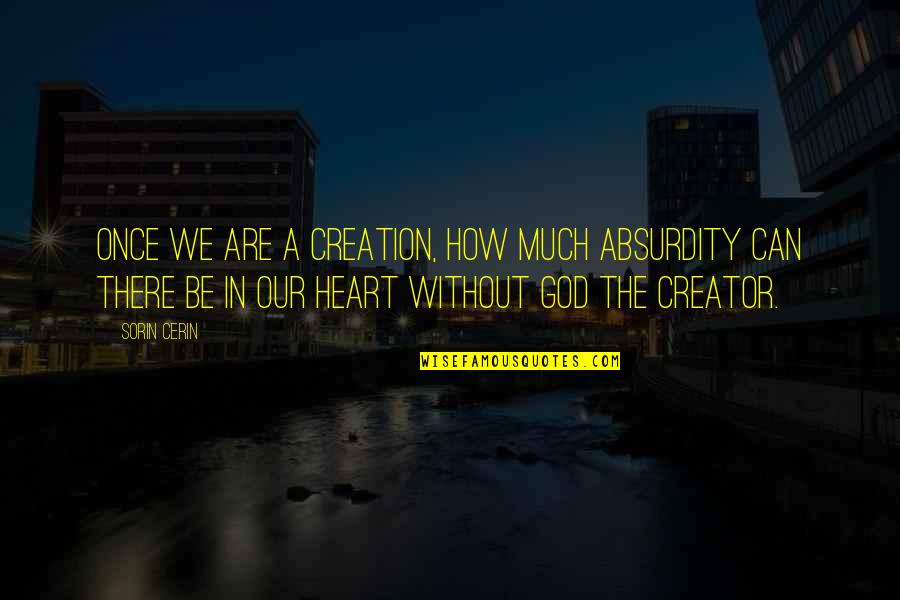 A Life Without God Quotes By Sorin Cerin: Once we are a creation, how much absurdity