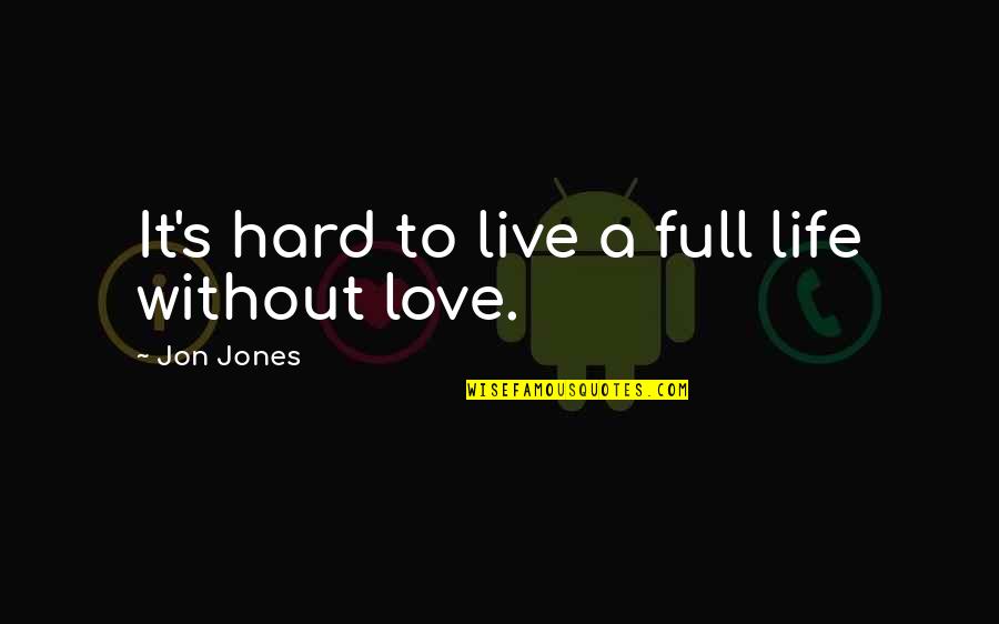 A Life Without Love Quotes By Jon Jones: It's hard to live a full life without A Life Without Love Quotes By Jon Jones: It's hard to live a full life without