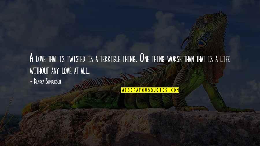 A Life Without Love Quotes By Kendra Sunderson: A love that is twisted is a terrible A Life Without Love Quotes By Kendra Sunderson: A love that is twisted is a terrible