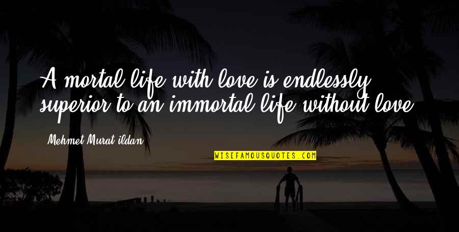 A Life Without Love Quotes By Mehmet Murat Ildan: A mortal life with love is endlessly superior