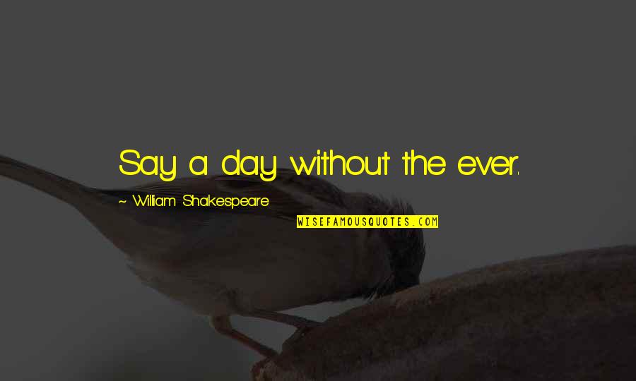 A Life Without Love Quotes By William Shakespeare: Say a day without the ever.