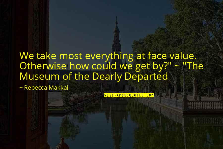 A Life Worth Breathing Quotes By Rebecca Makkai: We take most everything at face value. Otherwise A Life Worth Breathing Quotes By Rebecca Makkai: We take most everything at face value. Otherwise