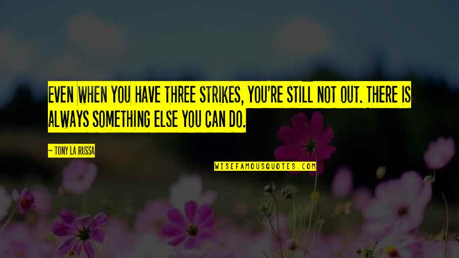 A Life Worth Breathing Quotes By Tony La Russa: Even when you have three strikes, you're still A Life Worth Breathing Quotes By Tony La Russa: Even when you have three strikes, you're still