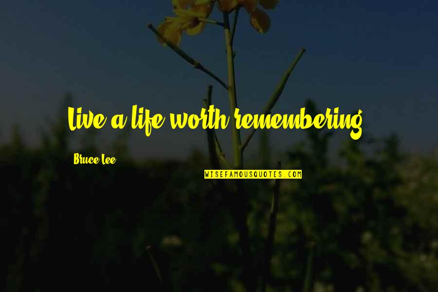 A Life Worth Remembering Quotes By Bruce Lee: Live a life worth remembering.