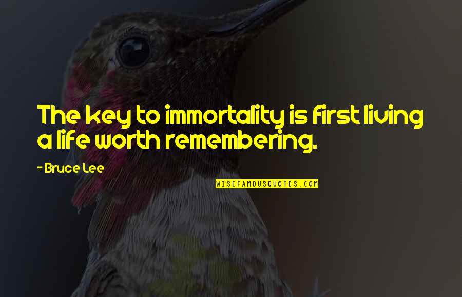 A Life Worth Remembering Quotes By Bruce Lee: The key to immortality is first living a