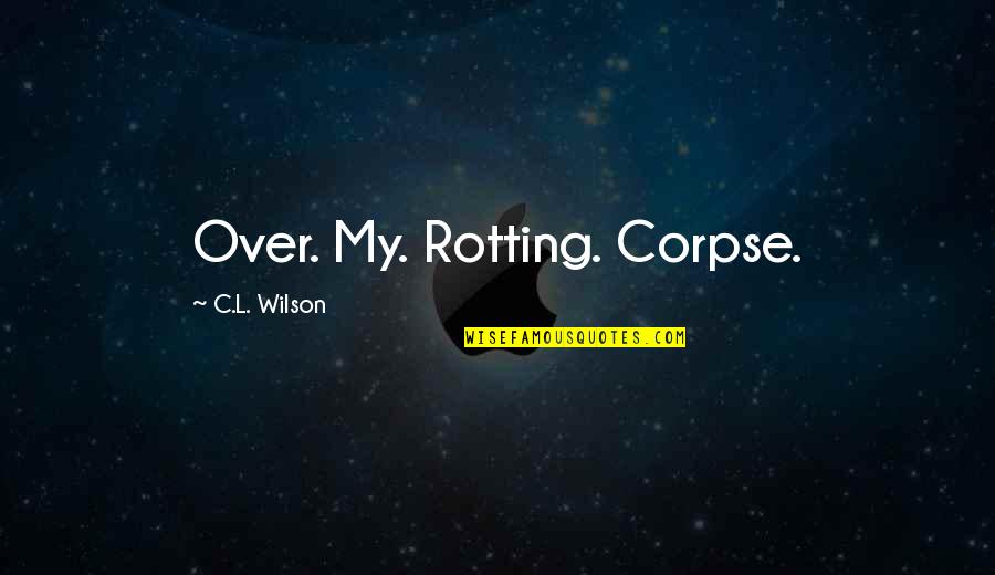 A Life Worth Remembering Quotes By C.L. Wilson: Over. My. Rotting. Corpse.