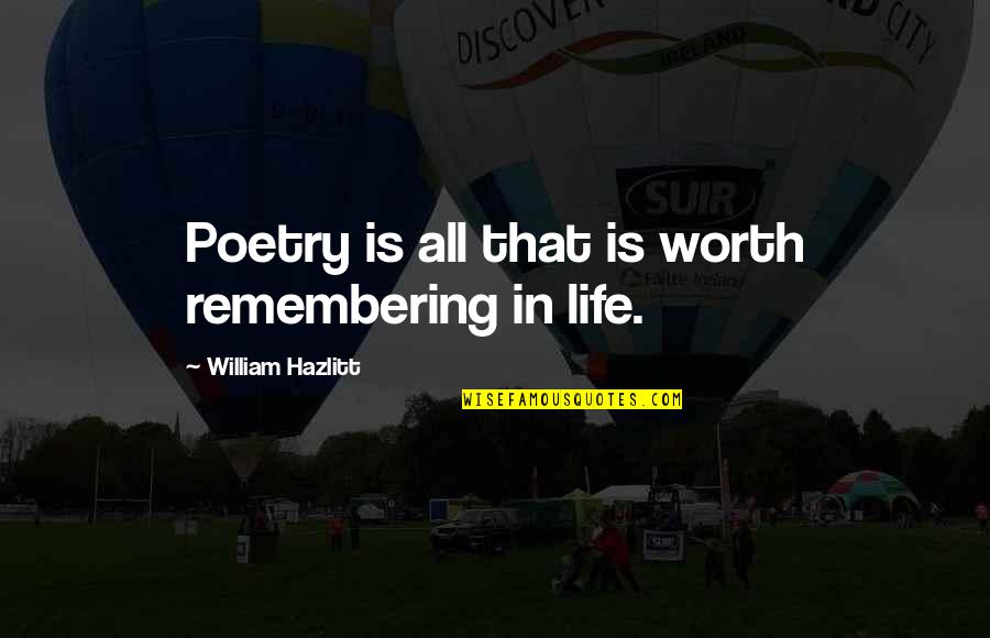 A Life Worth Remembering Quotes By William Hazlitt: Poetry is all that is worth remembering in