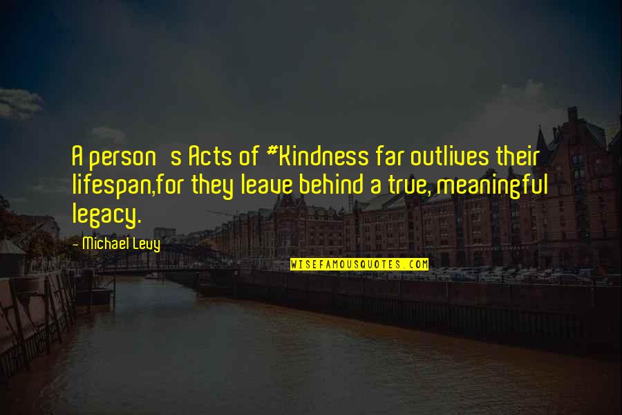 A Lifestyle Quotes By Michael Levy: A person's Acts of #Kindness far outlives their