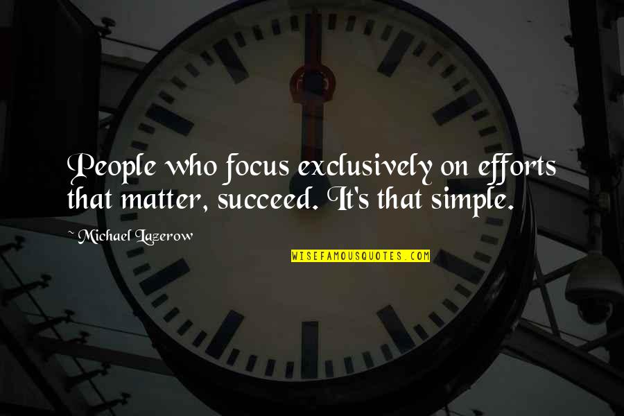 A Lifetime Together Quotes By Michael Lazerow: People who focus exclusively on efforts that matter,