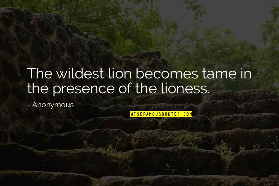 A Lioness Quotes By Anonymous: The wildest lion becomes tame in the presence