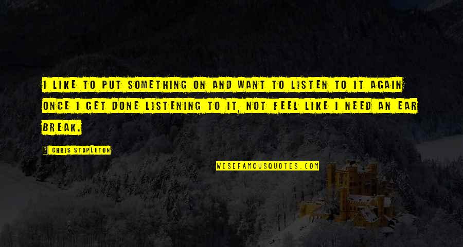 A Listening Ear Quotes By Chris Stapleton: I like to put something on and want A Listening Ear Quotes By Chris Stapleton: I like to put something on and want