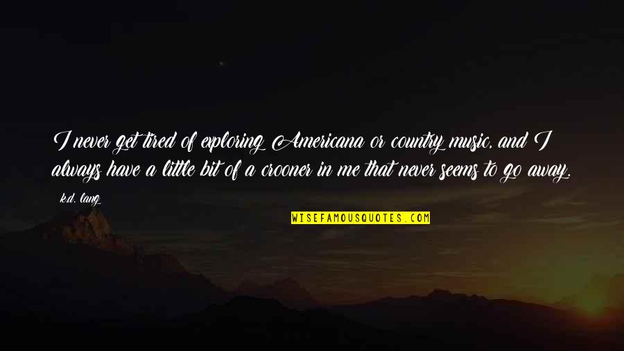 A Little Bit Country Quotes By K.d. Lang: I never get tired of exploring Americana or