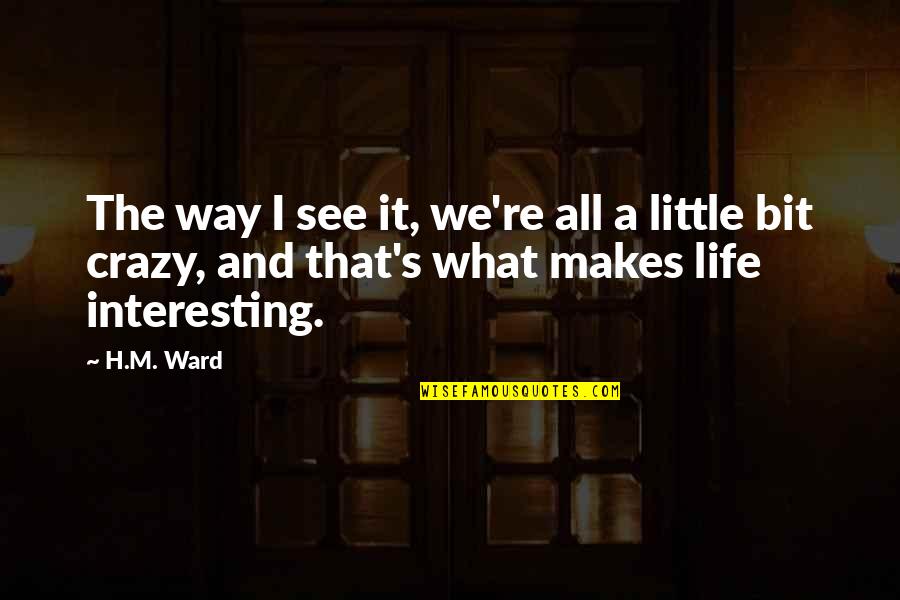 A Little Bit Crazy Quotes By H.M. Ward: The way I see it, we're all a