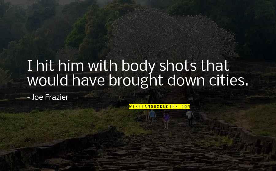 A Little Bit Crazy Quotes By Joe Frazier: I hit him with body shots that would