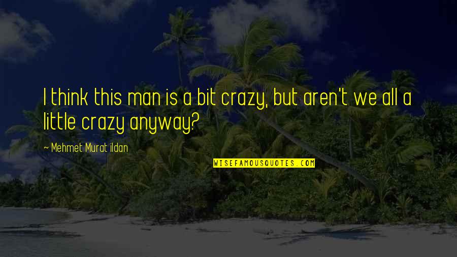 A Little Bit Crazy Quotes By Mehmet Murat Ildan: I think this man is a bit crazy,