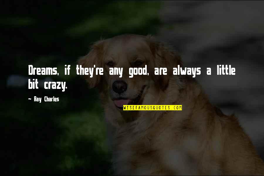 A Little Bit Crazy Quotes By Ray Charles: Dreams, if they're any good, are always a