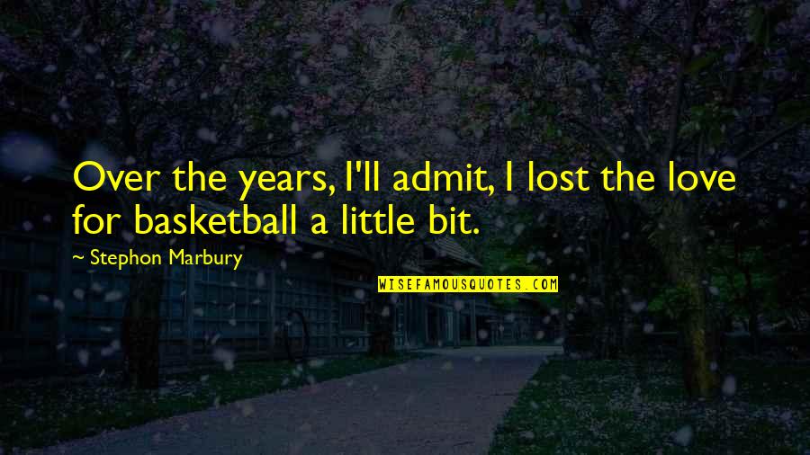 A Little Bit Of Love Quotes By Stephon Marbury: Over the years, I'll admit, I lost the