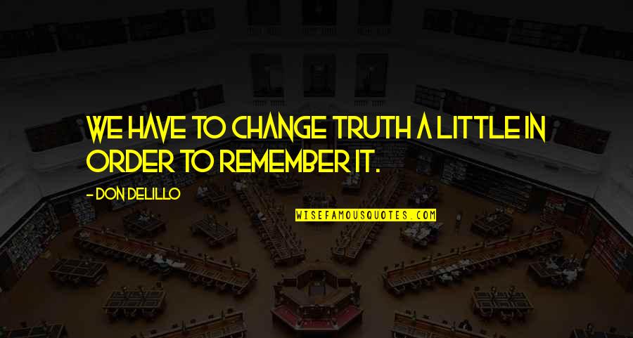 A Little Change Quotes By Don DeLillo: We have to change truth a little in