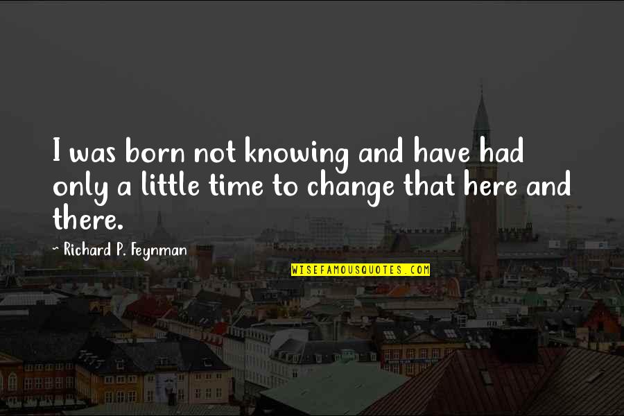 A Little Change Quotes By Richard P. Feynman: I was born not knowing and have had