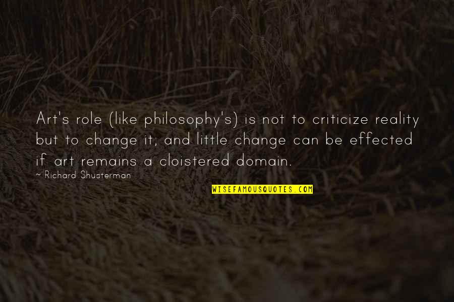 A Little Change Quotes By Richard Shusterman: Art's role (like philosophy's) is not to criticize
