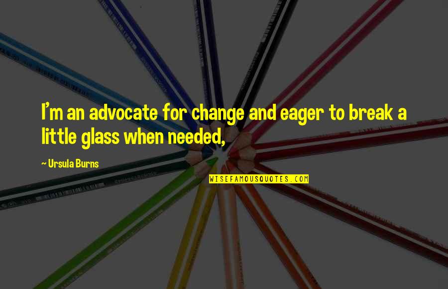 A Little Change Quotes By Ursula Burns: I'm an advocate for change and eager to