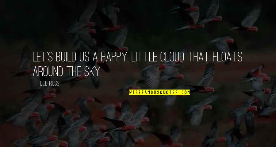 A Little Cloud Quotes By Bob Ross: Let's build us a happy, little cloud that