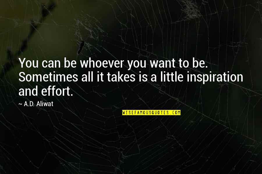 A Little Effort Quotes By A.D. Aliwat: You can be whoever you want to be.