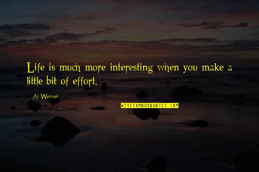 A Little Effort Quotes By Ai Weiwei: Life is much more interesting when you make