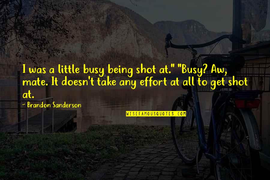 A Little Effort Quotes By Brandon Sanderson: I was a little busy being shot at."