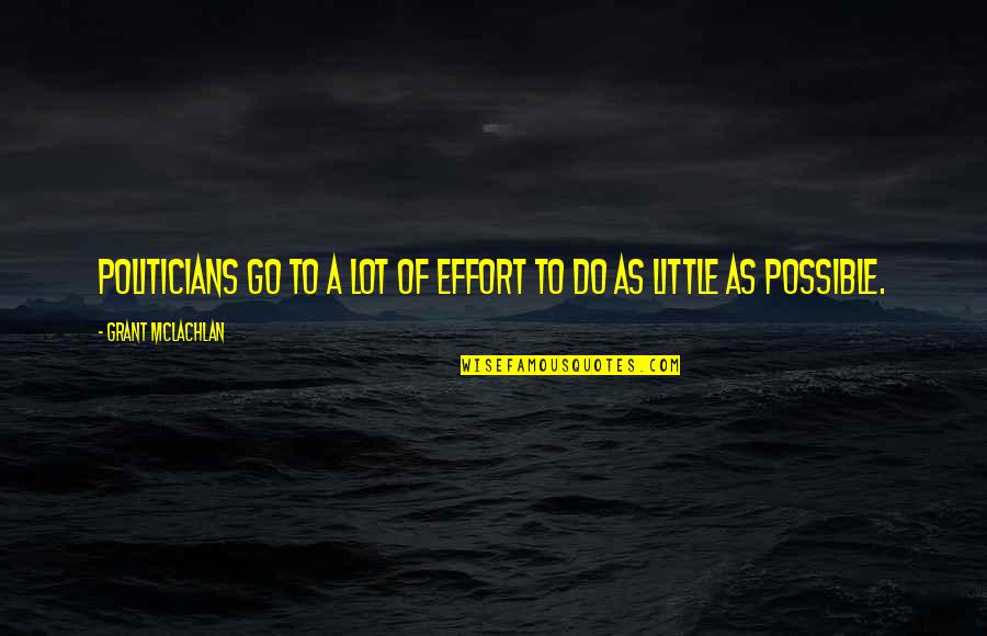 A Little Effort Quotes By Grant McLachlan: Politicians go to a lot of effort to