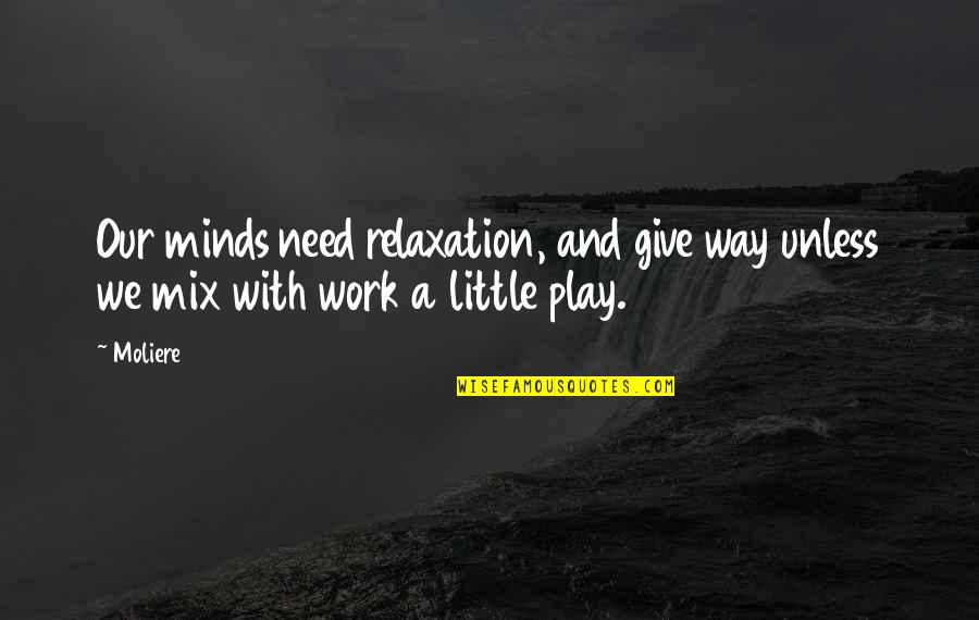 A Little Effort Quotes By Moliere: Our minds need relaxation, and give way unless