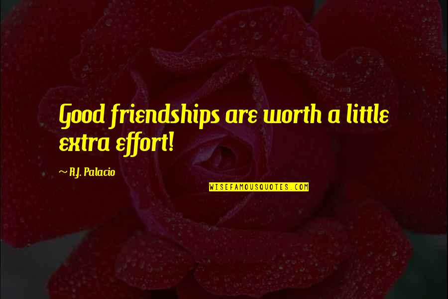 A Little Effort Quotes By R.J. Palacio: Good friendships are worth a little extra effort!
